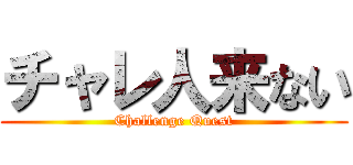 チャレ人来ない (Challenge Quest)