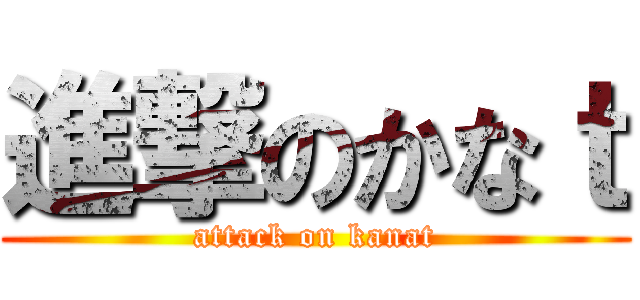 進撃のかなｔ (attack on kanat)