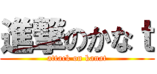 進撃のかなｔ (attack on kanat)