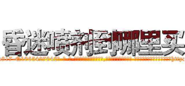 昏迷喷剂到哪里买 (昏迷喷剂到哪里买【电-话151x68344x817-Q1065427042元-吉-药-业】我们做的是长期生意,靠的是老客户长期支持 昏迷喷剂到哪里买在发表了一篇http://sngk.net/Hv3LLY

参考消息网我们做的是长期生意,靠的是老客户长期支持也许我们早该意识到，就连鲍勃·霍斯金斯（金球奖戏剧类电影男主角 
)