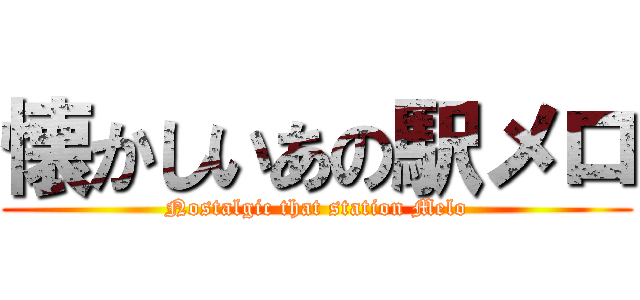 懐かしいあの駅メロ (Nostalgic that station Melo)