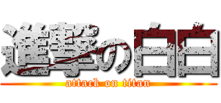 進撃の白白 (attack on titan)