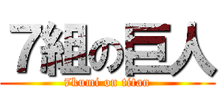 ７組の巨人 (7kumi on titan)
