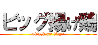 ビッグ揚げ鶏 (attack on titan)