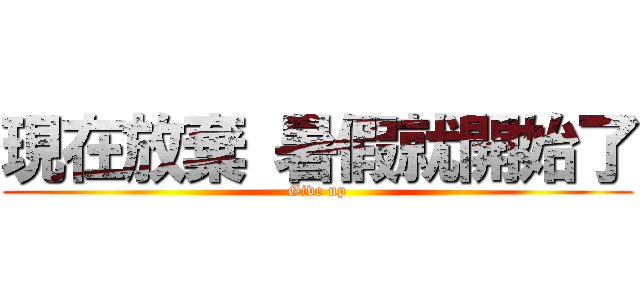 現在放棄 暑假就開始了 (Give up)