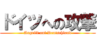 ドイツへの攻撃 (Angriff auf Deutschland)