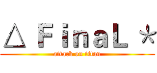 △ ＦｉｎａＬ ＊ (attack on titan)