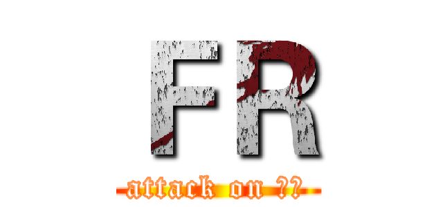 ＦＲ (attack on 噩梦)