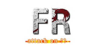 ＦＲ (attack on 噩梦)