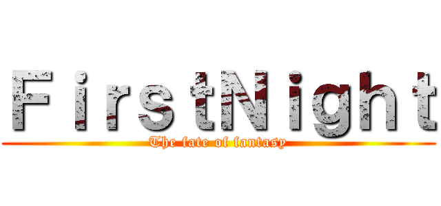 ＦｉｒｓｔＮｉｇｈｔ (The fate of fantasy)