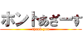 ホントあざーす (thank you)