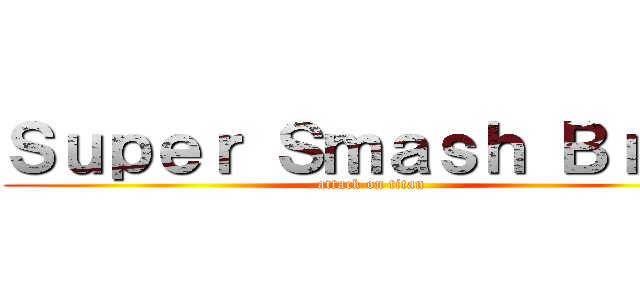 Ｓｕｐｅｒ Ｓｍａｓｈ Ｂｒｏｓ (attack on titan)