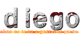 ｄｉｅｇｏ (cómo no te va a gustar el queso)