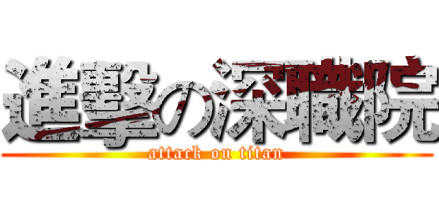 進擊の深職院 (attack on titan)