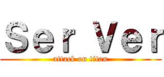 Ｓｅｒ Ｖｅｒ (attack on titan)