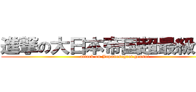 進撃の大日本帝国超最級元帥 (attack on Japanesegret gensui)