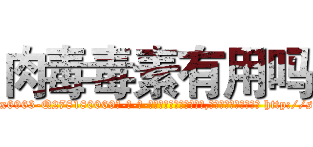 肉毒毒素有用吗 (肉毒毒素有用吗【电-186x2687x6963-Q278180069元-吉-药-业】我们做的是长期生意,靠的是老客户长期支持 http://sngk.net/S2WKyx
)