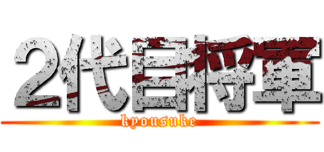 ２代目将軍 (kyousuke)