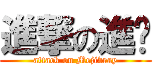 進撃の進擊 (attack on Mejibray)