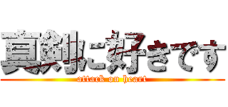 真剣に好きです (attack on heart)