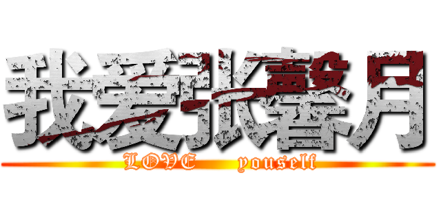 我爱张馨月 (      LOVE     youself     )