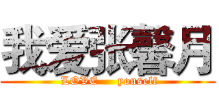 我爱张馨月 (      LOVE     youself     )