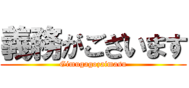 義務がございます (Gimugagozaimasu)