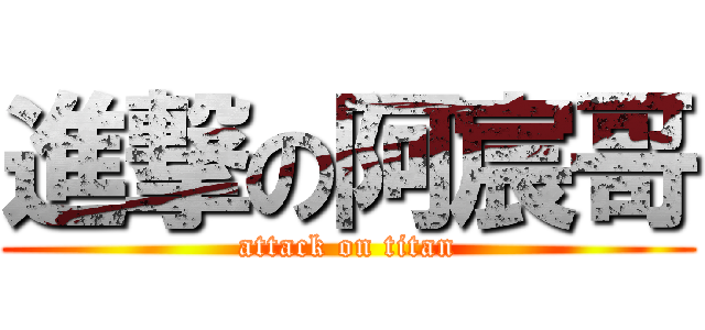 進撃の阿宸哥 (attack on titan)