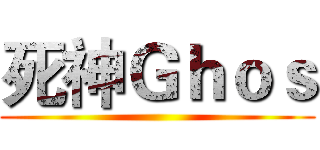 死神Ｇｈｏｓ ()
