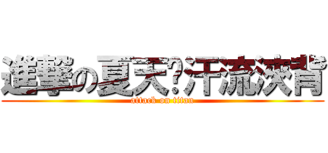 進撃の夏天〜汗流浹背 (attack on titan)