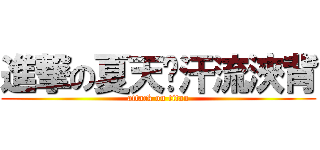 進撃の夏天〜汗流浹背 (attack on titan)