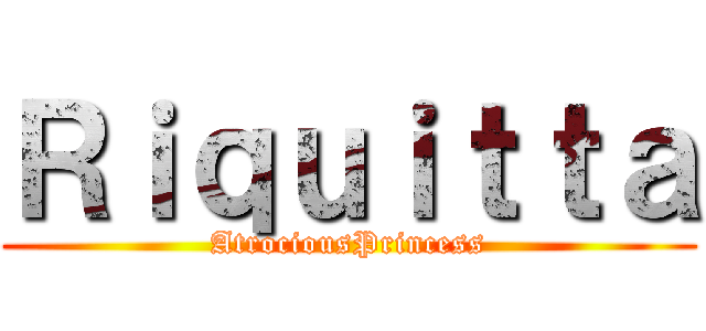 Ｒｉｑｕｉｔｔａ (AtrociousPrincess)