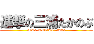 進撃の三浦たかのぶ (attack on takanobu miura)