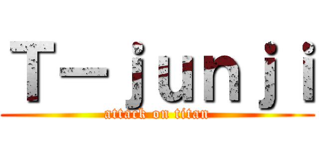 Ｔ－ｊｕｎｊｉ (attack on titan)