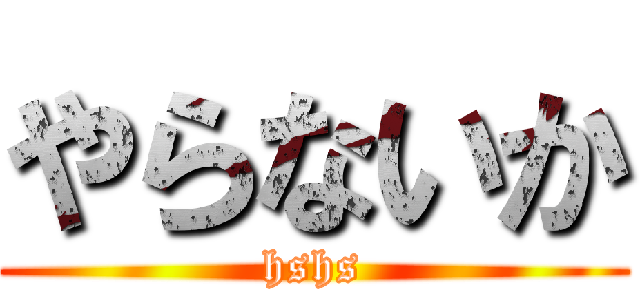 やらないか (hshs)