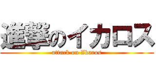 進撃のイカロス (attack on Ikaros)