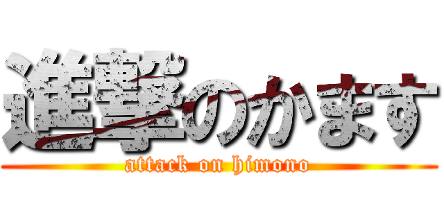 進撃のかます (attack on himono)