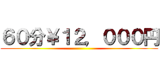 ６０分￥１２，０００円 ()
