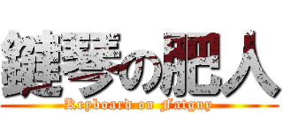 鍵琴の肥人 (Keyboard on Fatguy)