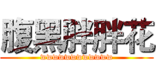 腹黑胖胖花 (wwwwwwwwwwww)