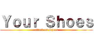 Ｙｏｕｒ Ｓｈｏｅｓ (attack on Shoes)