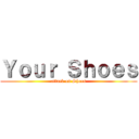 Ｙｏｕｒ Ｓｈｏｅｓ (attack on Shoes)