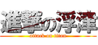 進撃の浮津 (attack on titan)