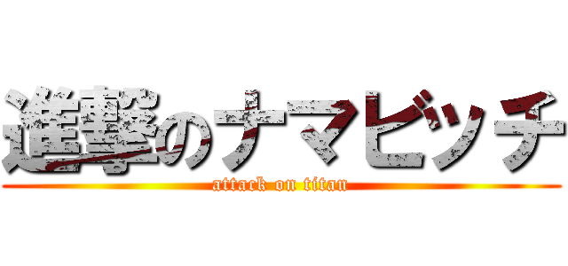 進撃のナマビッチ (attack on titan)