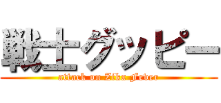 戦士グッピー (attack on Zika Fever)