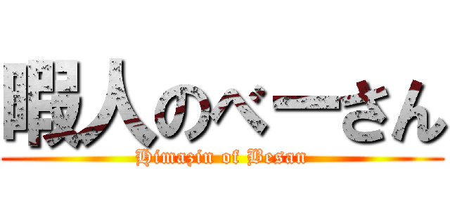 暇人のべーさん (Himazin of Besan)