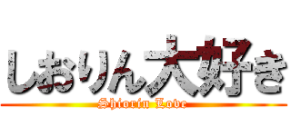しおりん大好き (Shiorin Love)