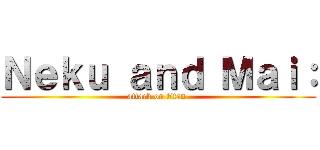 Ｎｅｋｕ ａｎｄ Ｍａｉ： (attack on titan )