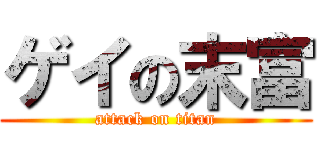 ゲイの末富 (attack on titan)