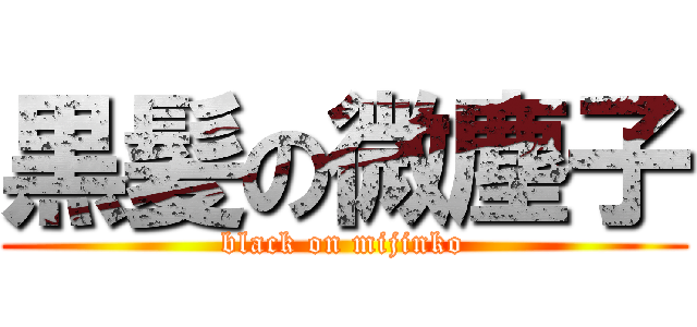 黒髪の微塵子 (black on mijinko)